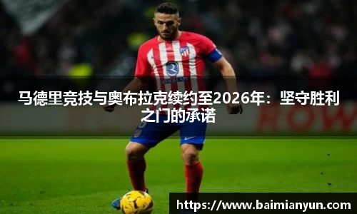 马德里竞技与奥布拉克续约至2026年：坚守胜利之门的承诺