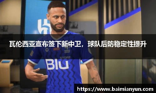 瓦伦西亚宣布签下新中卫，球队后防稳定性提升