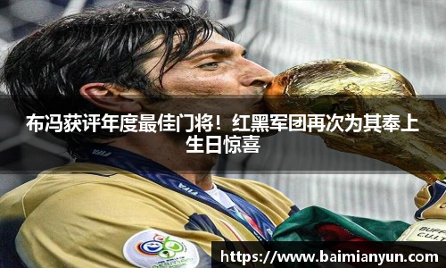 布冯获评年度最佳门将！红黑军团再次为其奉上生日惊喜