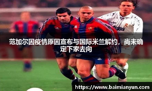 范加尔因疫情原因宣布与国际米兰解约，尚未确定下家去向