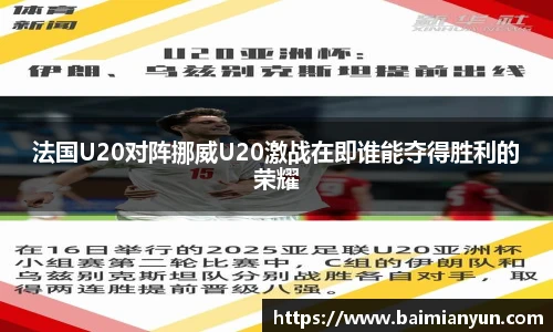 法国U20对阵挪威U20激战在即谁能夺得胜利的荣耀